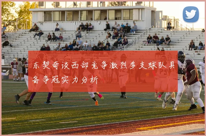 东契奇谈西部竞争激烈多支球队具备争冠实力分析