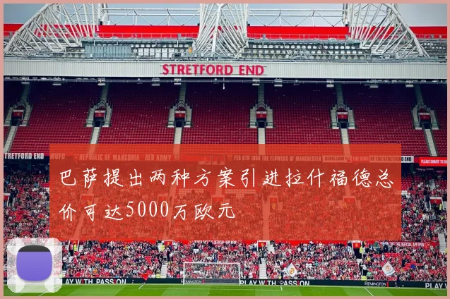 巴萨提出两种方案引进拉什福德总价可达5000万欧元