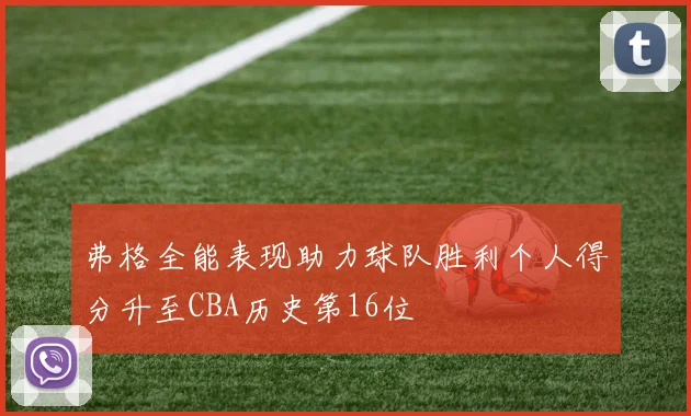 弗格全能表现助力球队胜利个人得分升至CBA历史第16位