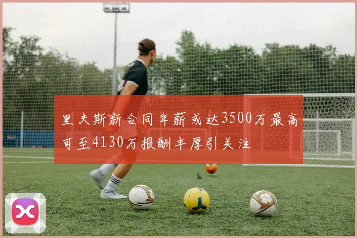 里夫斯新合同年薪或达3500万最高可至4130万报酬丰厚引关注