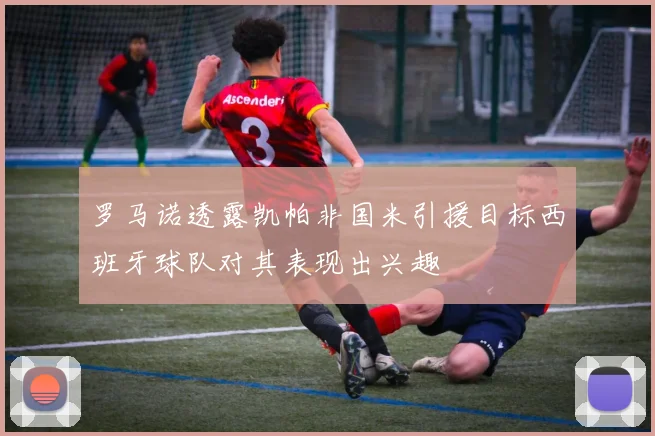 罗马诺透露凯帕非国米引援目标西班牙球队对其表现出兴趣