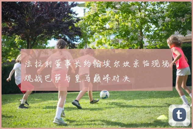 法拉利董事长约翰埃尔坎亲临现场观战巴萨与皇马巅峰对决