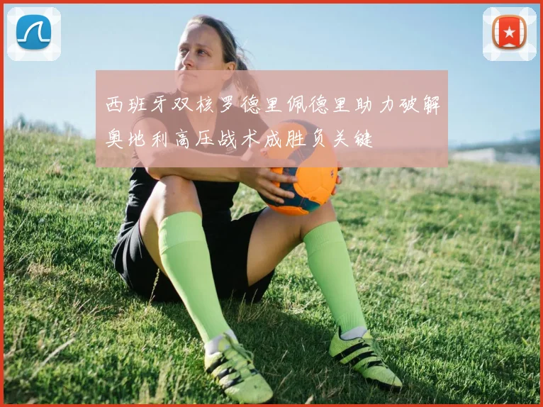西班牙双核罗德里佩德里助力破解奥地利高压战术成胜负关键