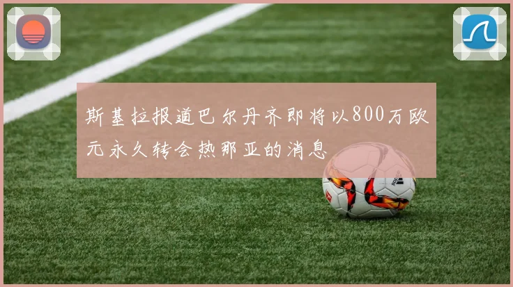 斯基拉报道巴尔丹齐即将以800万欧元永久转会热那亚的消息